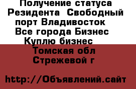 Получение статуса Резидента “Свободный порт Владивосток“ - Все города Бизнес » Куплю бизнес   . Томская обл.,Стрежевой г.